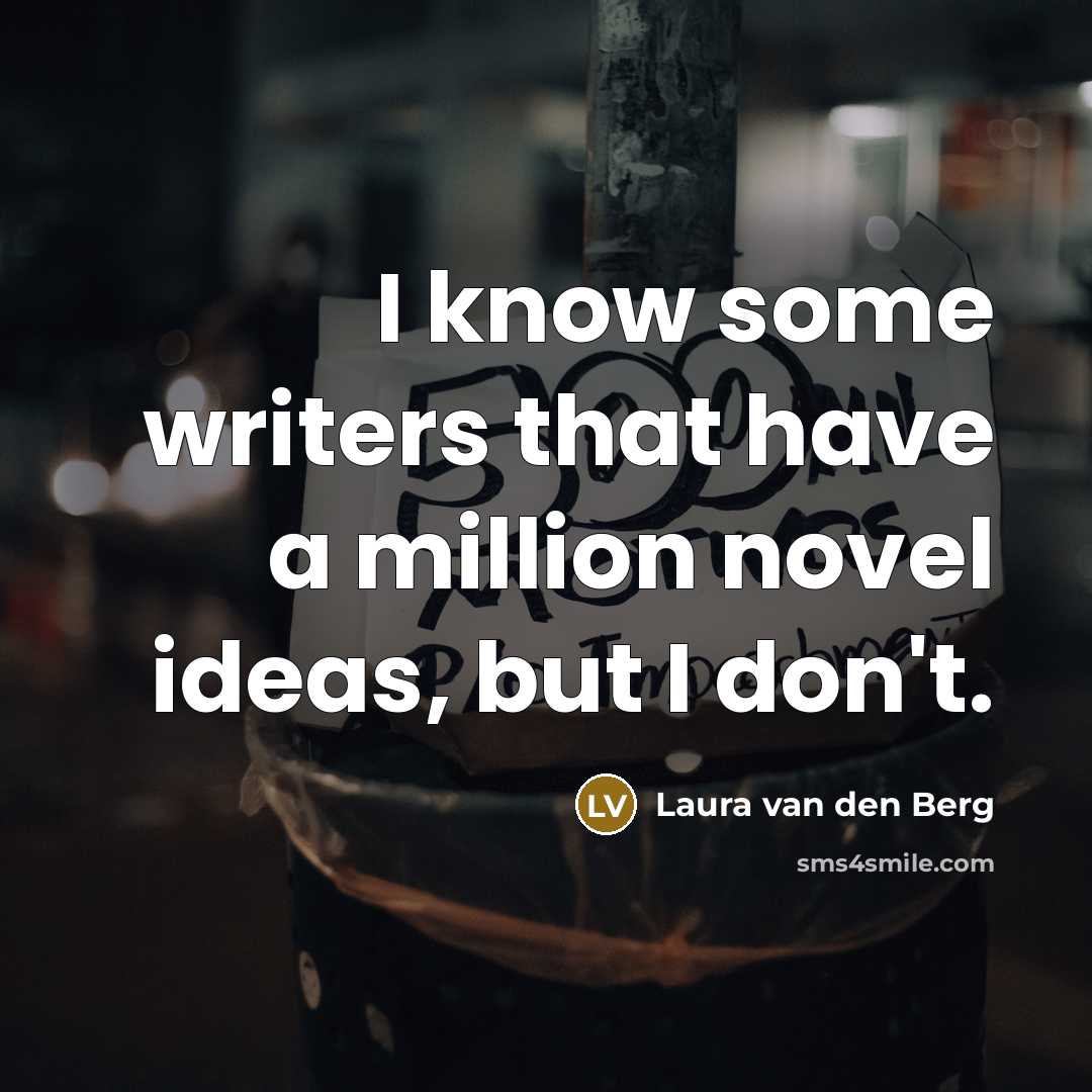 “I know some writers that have a million novel ideas, but I don't.” quote by Laura van den Berg