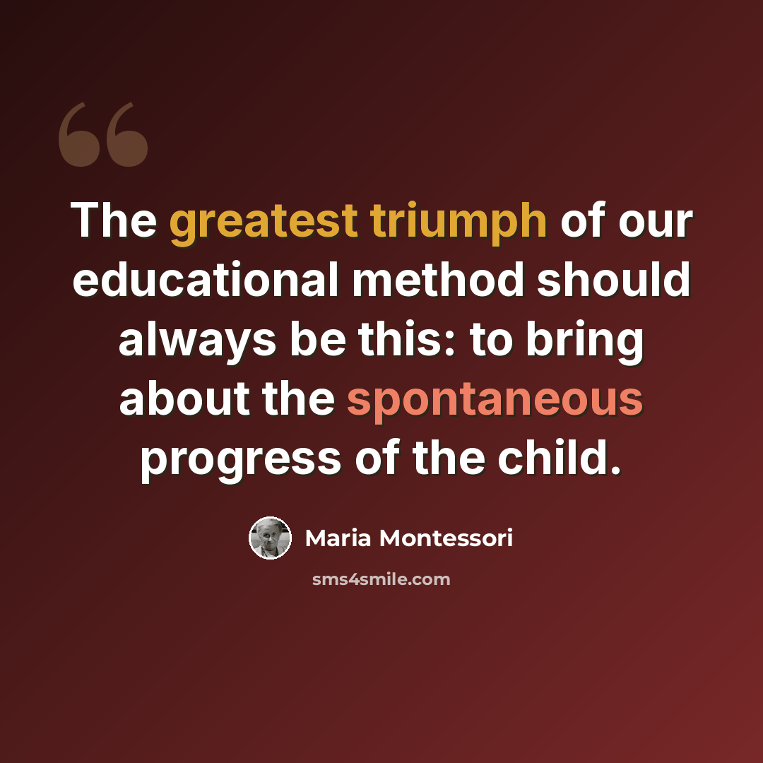 “The greatest triumph of our educational method should always be this: to bring about the spontaneous progress of the child.” quote by Maria Montessori