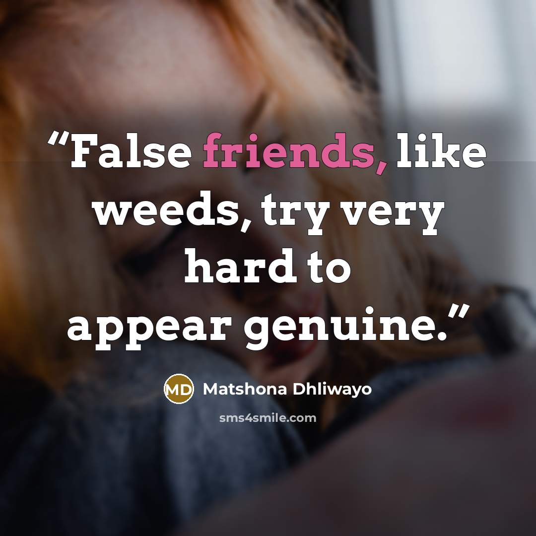 “False friends, like weeds, try very hard to appear genuine.” quote by Matshona Dhliwayo
