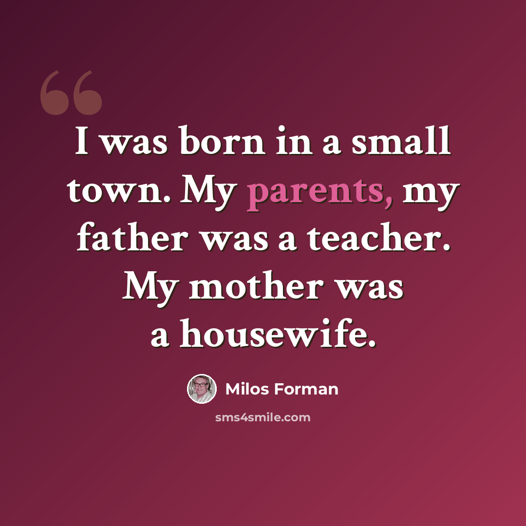 “I was born in a small town. My parents, my father was a teacher. My mother was a housewife.” quote by Milos Forman