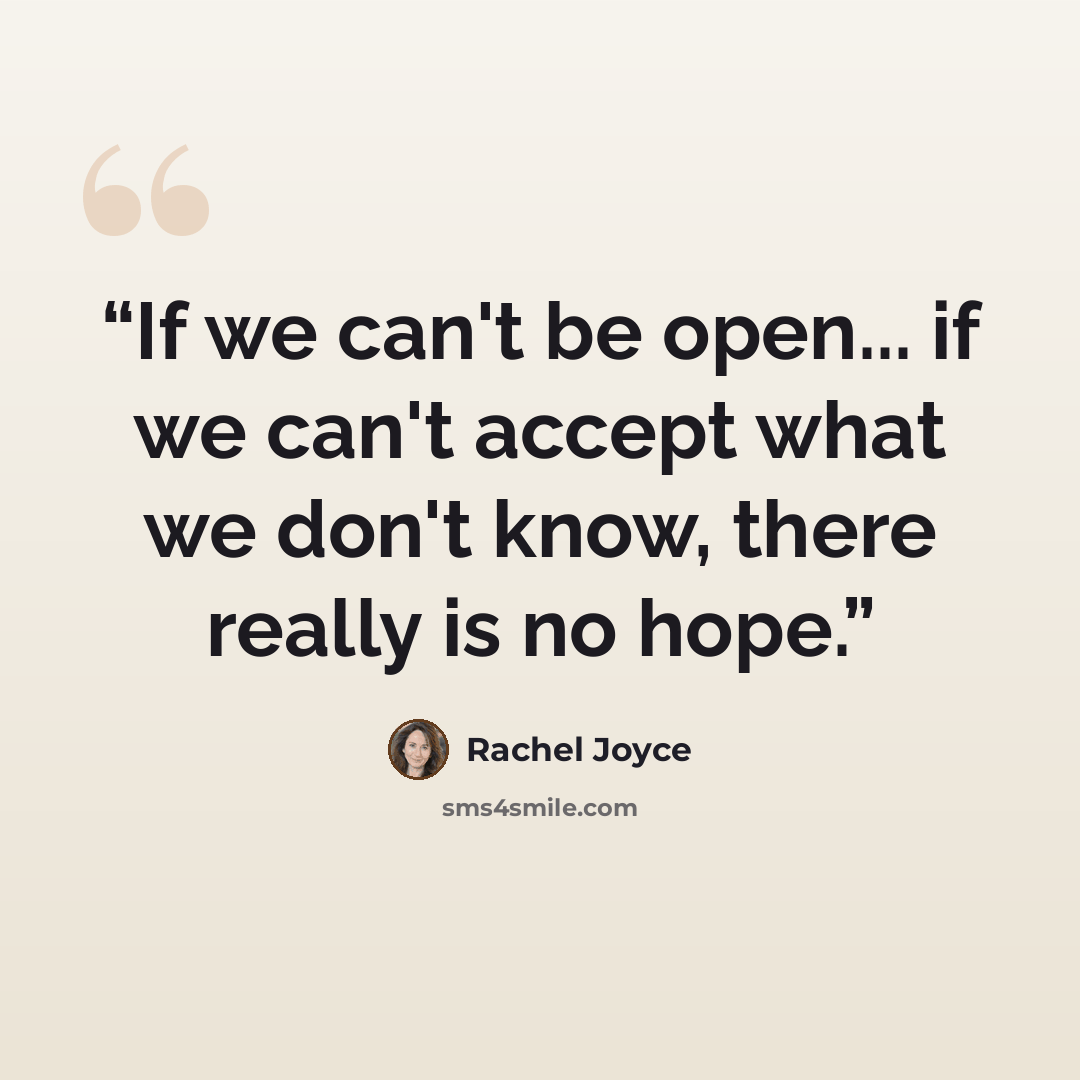 “If we can't be open... if we can't accept what we don't know, there really is no hope.” quote by Rachel Joyce