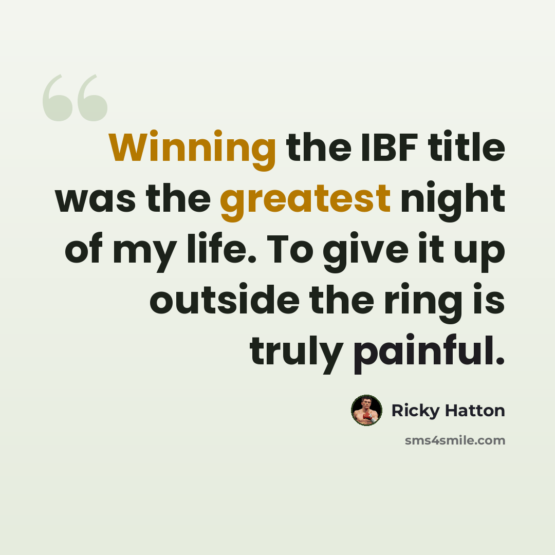 “Winning the IBF title was the greatest night of my life. To give it up outside the ring is truly painful.” quote by Ricky Hatton