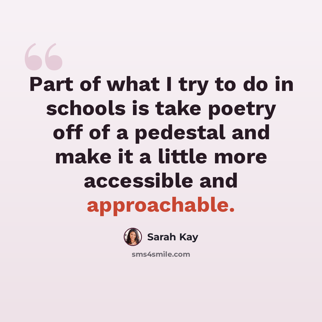 “Part of what I try to do in schools is take poetry off of a pedestal and make it a little more accessible and approachable.” quote by Sarah Kay