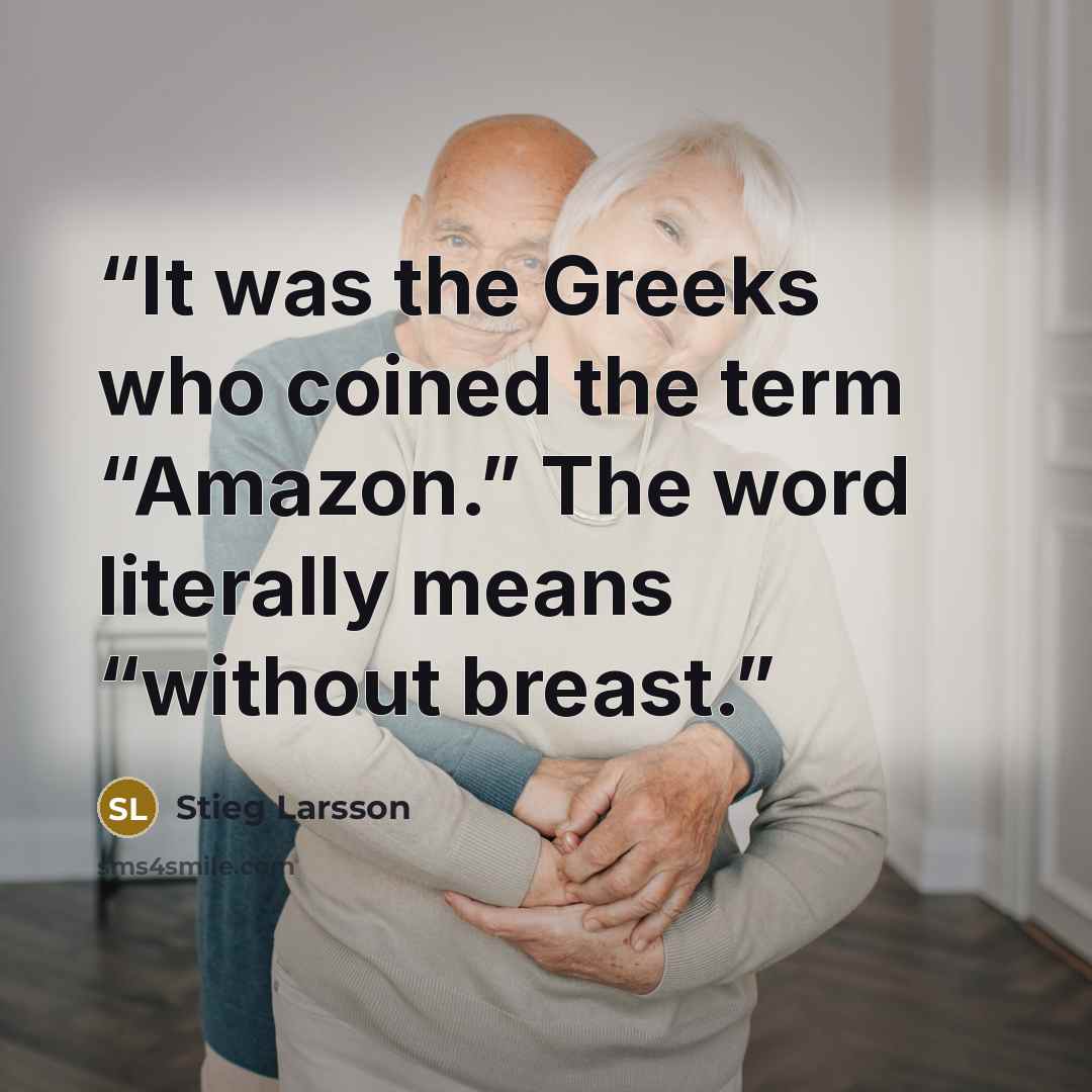 “It was the Greeks who coined the term “Amazon.” The word literally means “without breast.” quote by Stieg Larsson