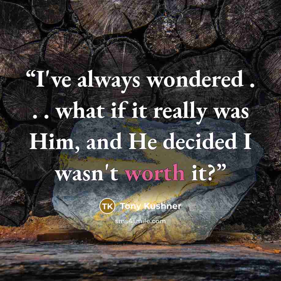 “I've always wondered . . . what if it really was Him, and He decided I wasn't worth it?” quote by Tony Kushner