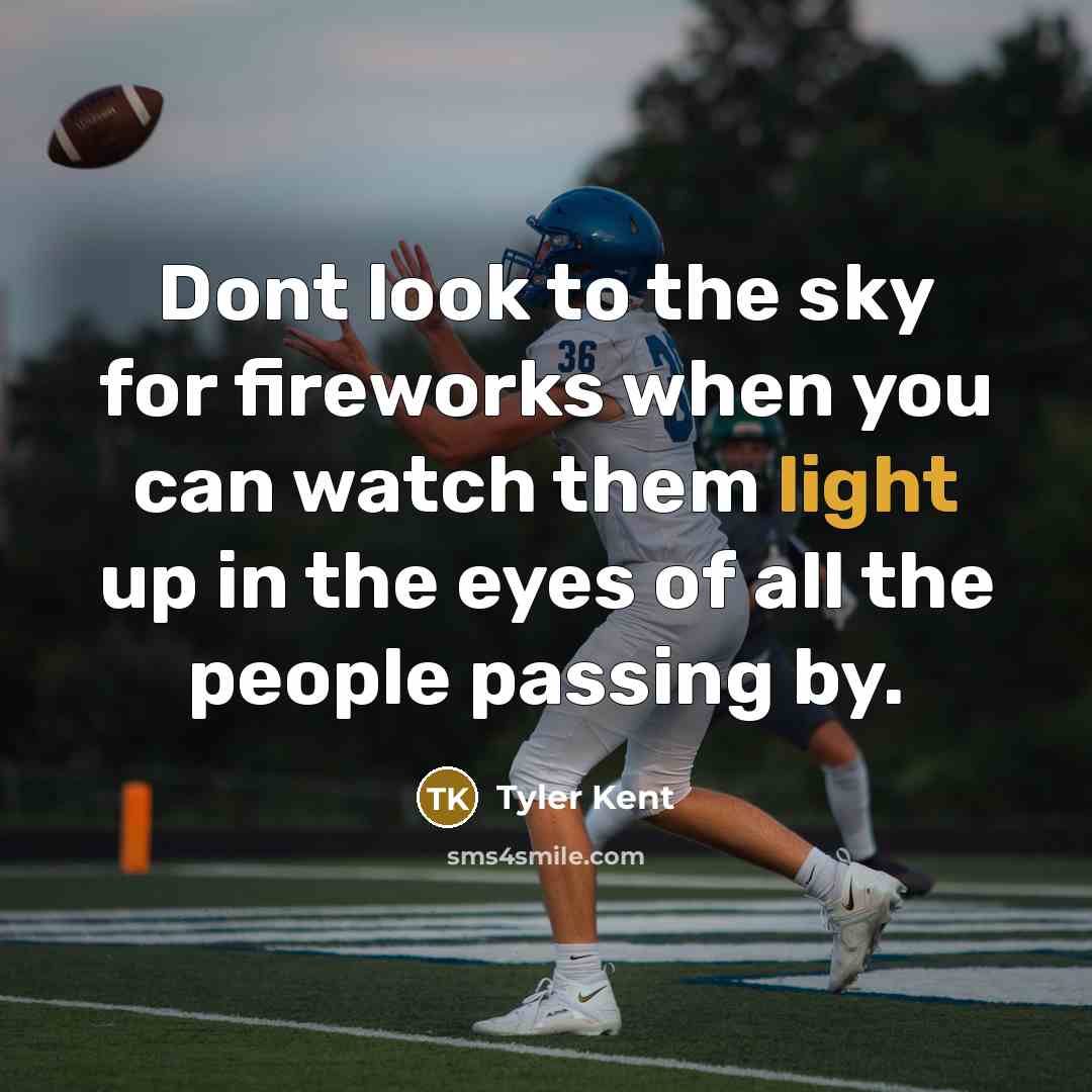 “Dont look to the sky for fireworks when you can watch them light up in the eyes of all the people passing by.” quote by Tyler Kent