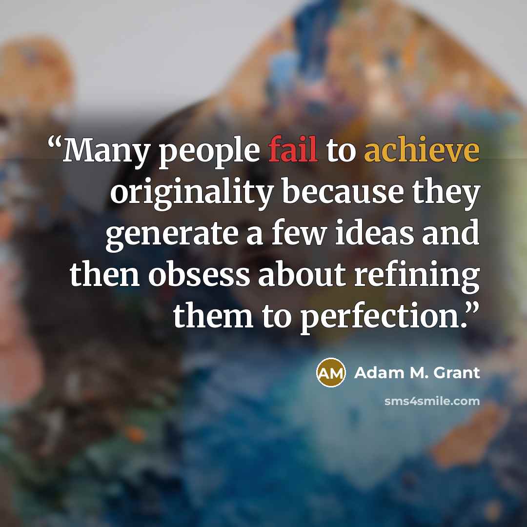 “Many people fail to achieve originality because they generate a few ideas and then obsess about refining them to perfection.” quote by Adam M. Grant