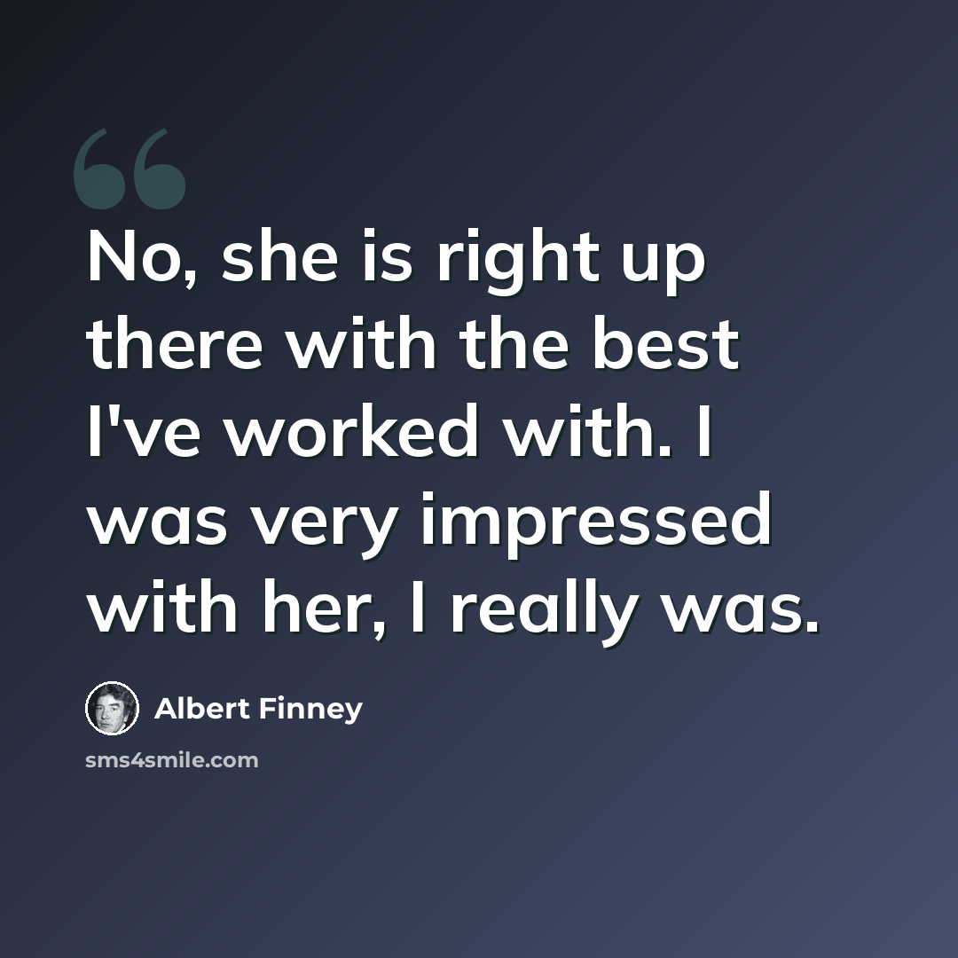 “No, she is right up there with the best I've worked with. I was very impressed with her, I really was.” quote by Albert Finney