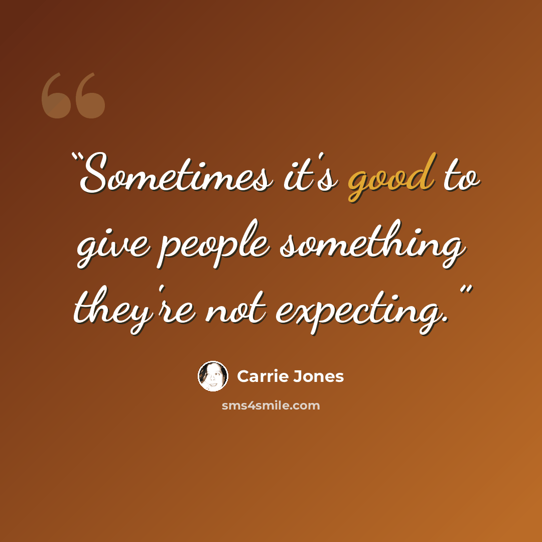 “Sometimes it's good to give people something they're not expecting.” quote by Carrie Jones