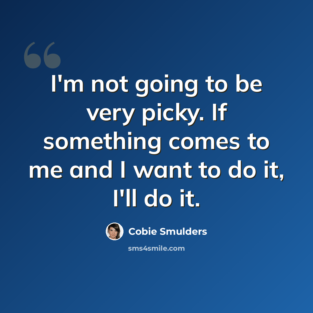 “I'm not going to be very picky. If something comes to me and I want to do it, I'll do it.” quote by Cobie Smulders