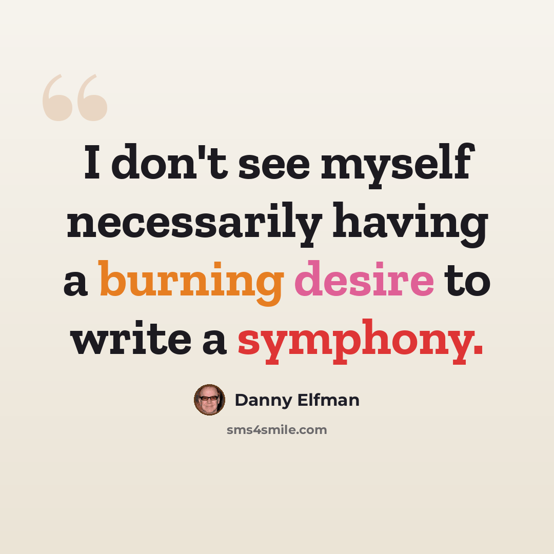 “I don't see myself necessarily having a burning desire to write a symphony.” quote by Danny Elfman