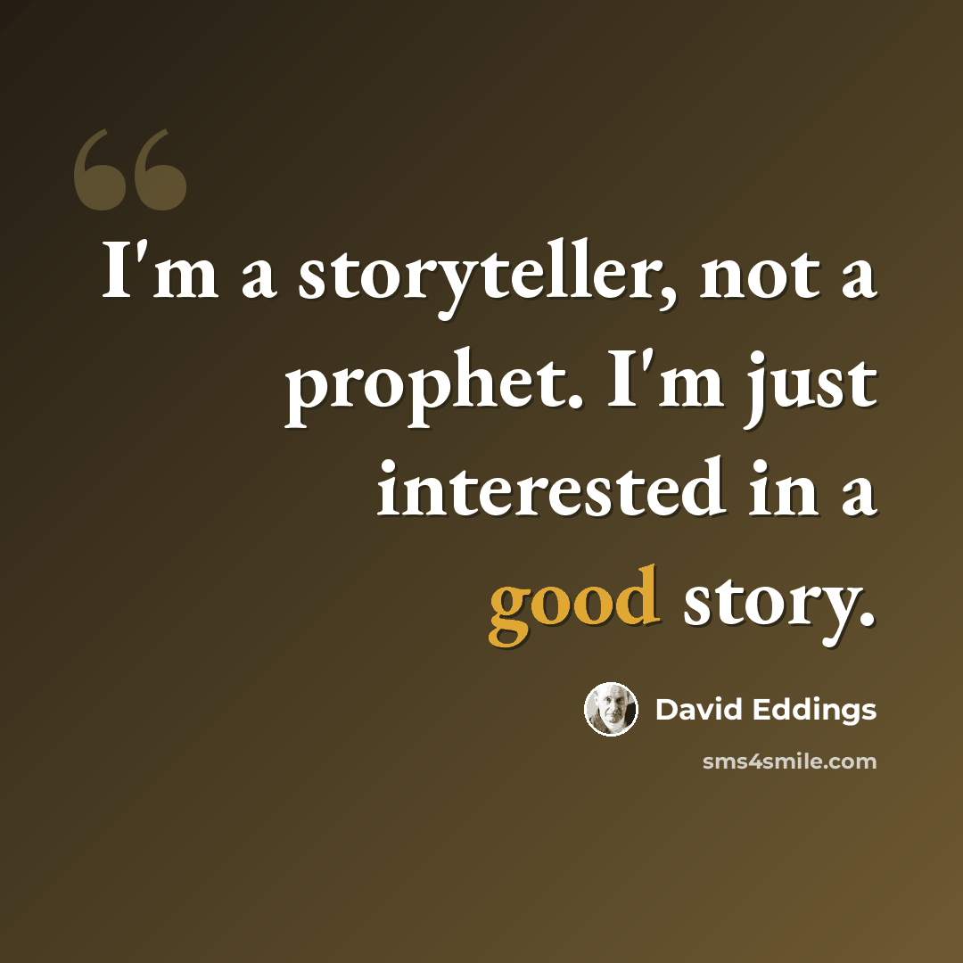 “I'm a storyteller, not a prophet. I'm just interested in a good story.” quote by David Eddings
