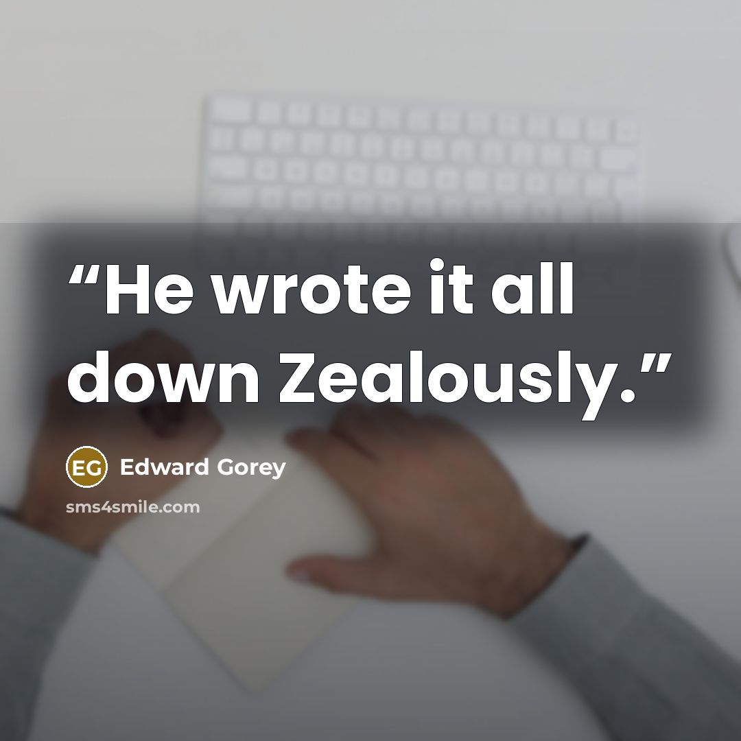 “He wrote it all down Zealously.” quote by Edward Gorey