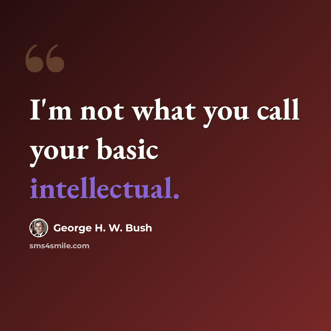 “I'm not what you call your basic intellectual.” quote by George H. W. Bush