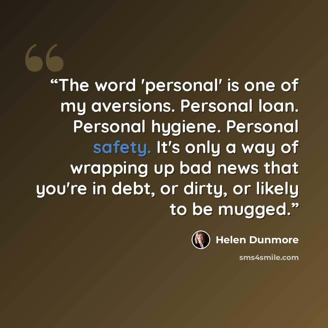 “The word 'personal' is one of my aversions. Personal loan. Personal hygiene. Personal safety. It's only a way of wrapping up bad news that you're in debt, or dirty, or likely to be mugged.” quote by Helen Dunmore