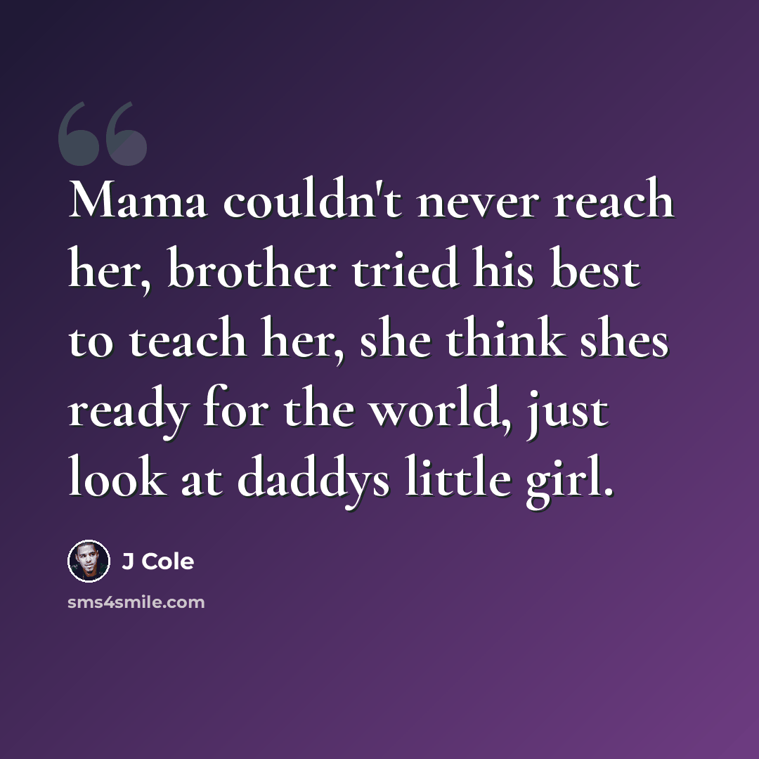 “Mama couldn't never reach her, brother tried his best to teach her, she think shes ready for the world, just look at daddys little girl.” quote by J Cole