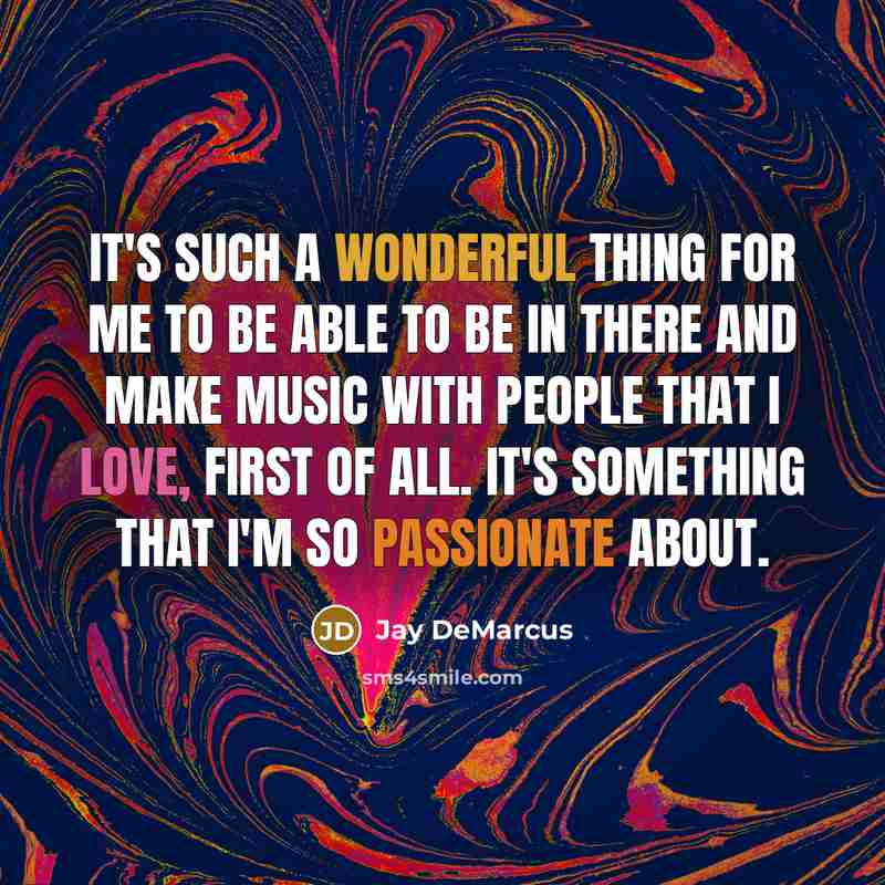 “It's such a wonderful thing for me to be able to be in there and make music with people that I love, first of all. It's something that I'm so passionate about.” quote by Jay DeMarcus
