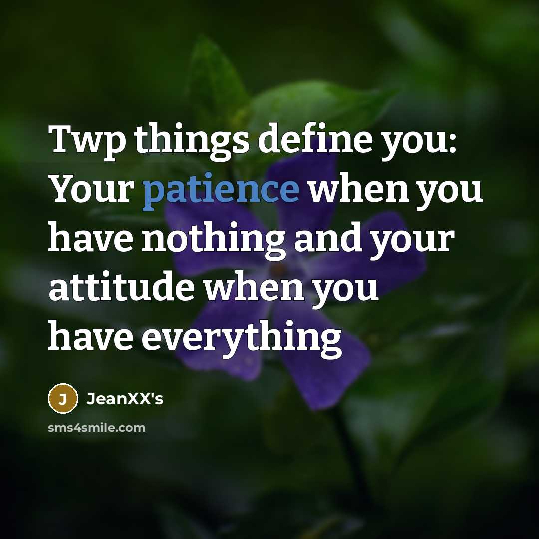 “Twp things define you: Your patience when you have nothing and your attitude when you have everything” quote by JeanXX's