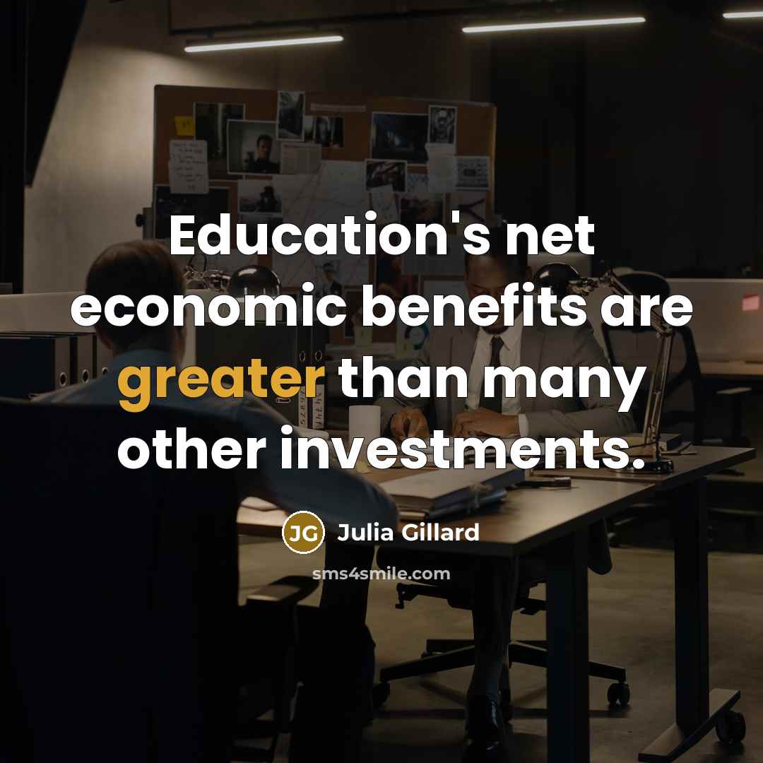 “Education's net economic benefits are greater than many other investments.” quote by Julia Gillard