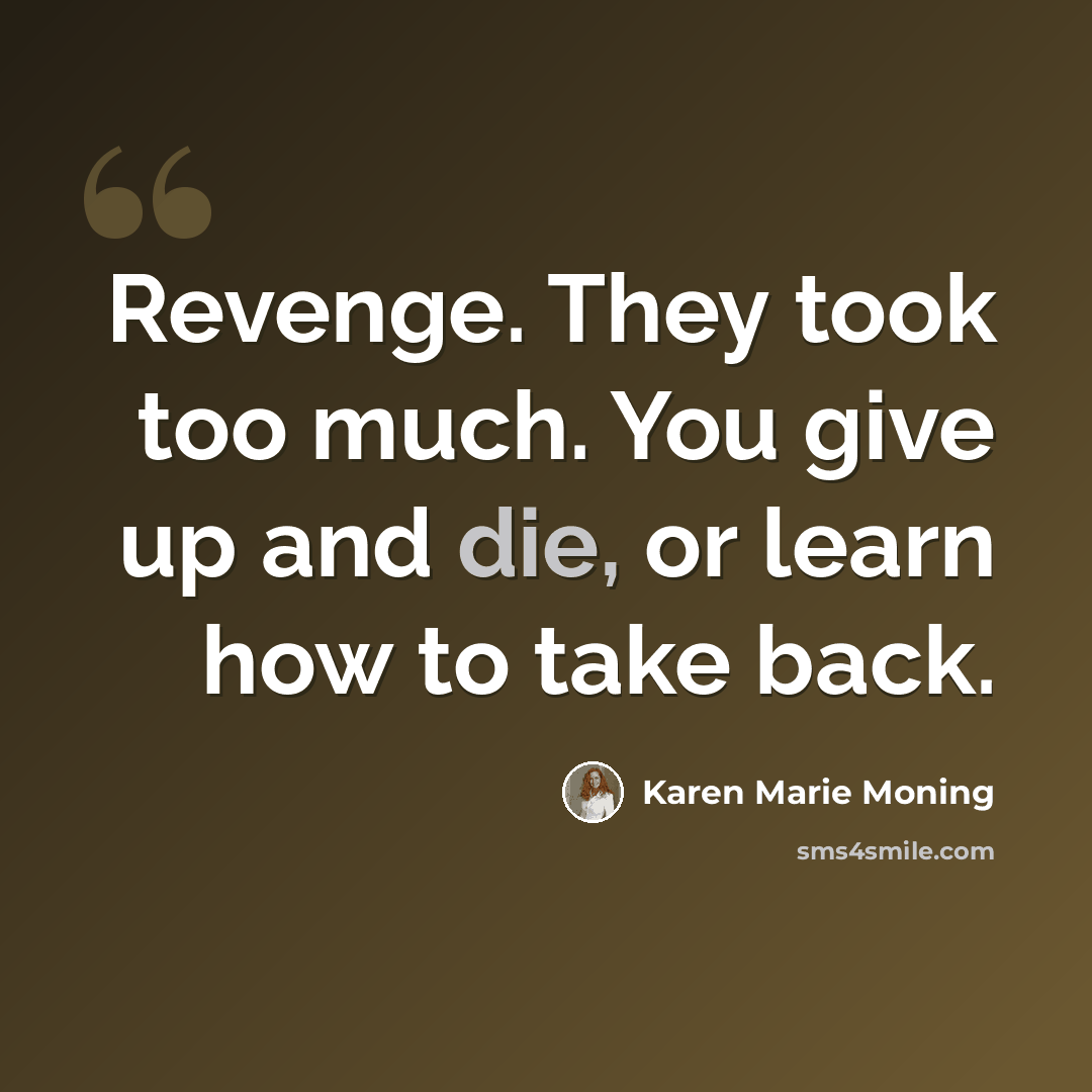 “Revenge. They took too much. You give up and die, or learn how to take back.” quote by Karen Marie Moning