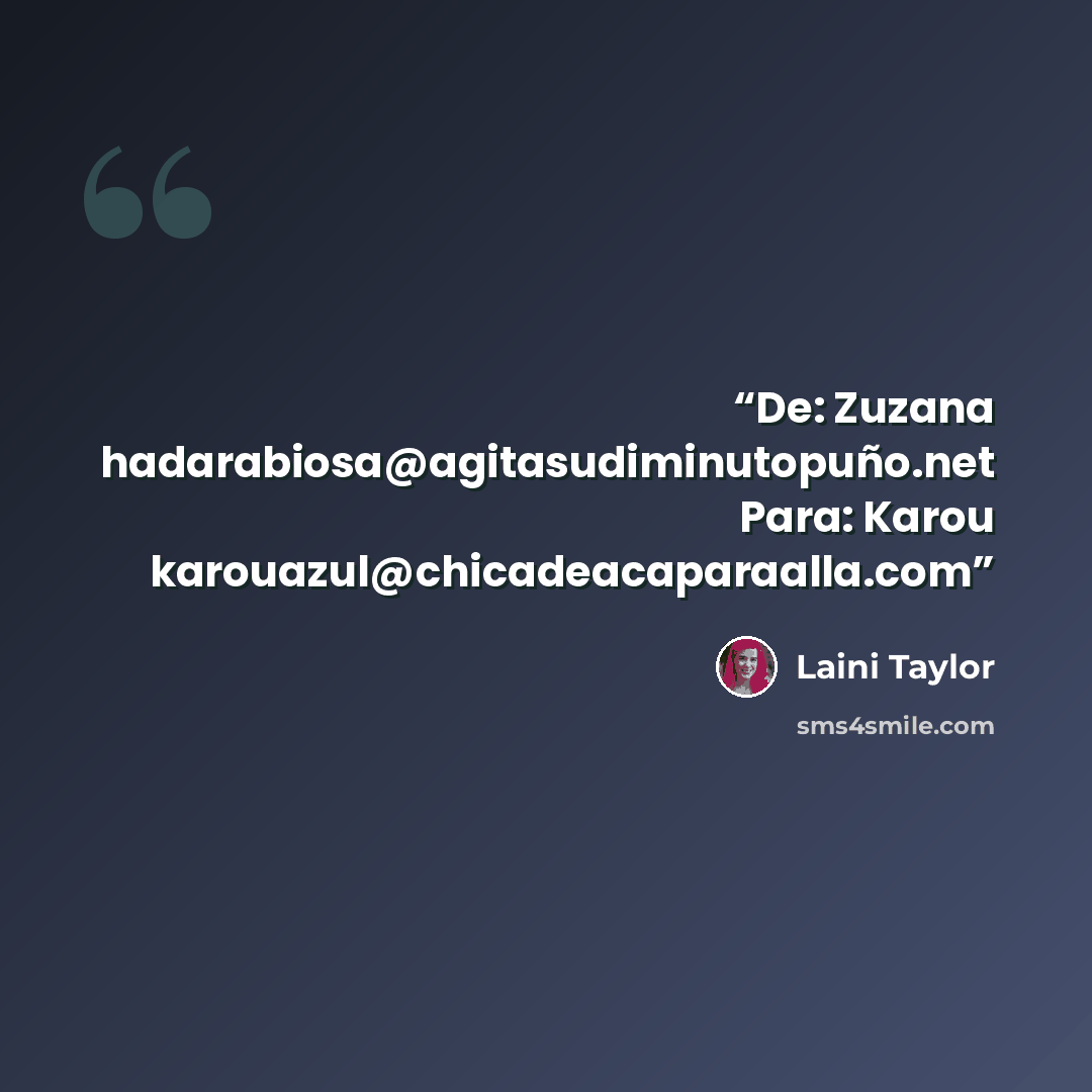 “De: Zuzana hadarabiosa@agitasudiminutopuño.net Para: Karou karouazul@chicadeacaparaalla.com” quote by Laini Taylor