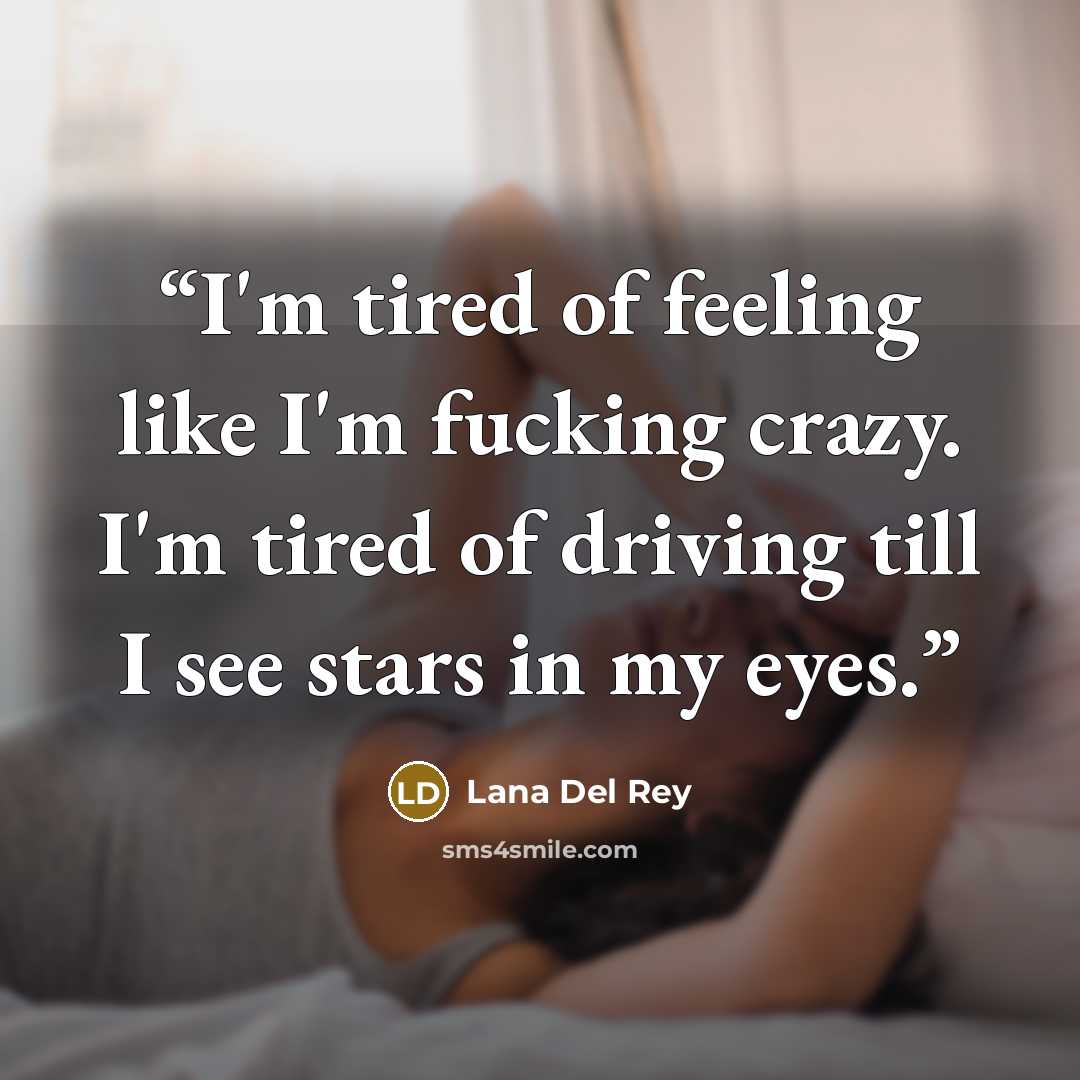 “I'm tired of feeling like I'm fucking crazy. I'm tired of driving till I see stars in my eyes.” quote by Lana Del Rey