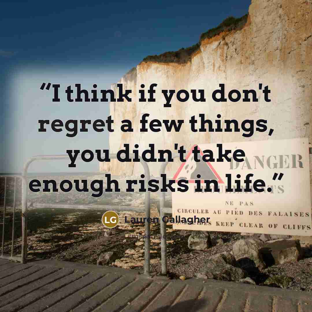 “I think if you don't regret a few things, you didn't take enough risks in life.” quote by Lauren Gallagher