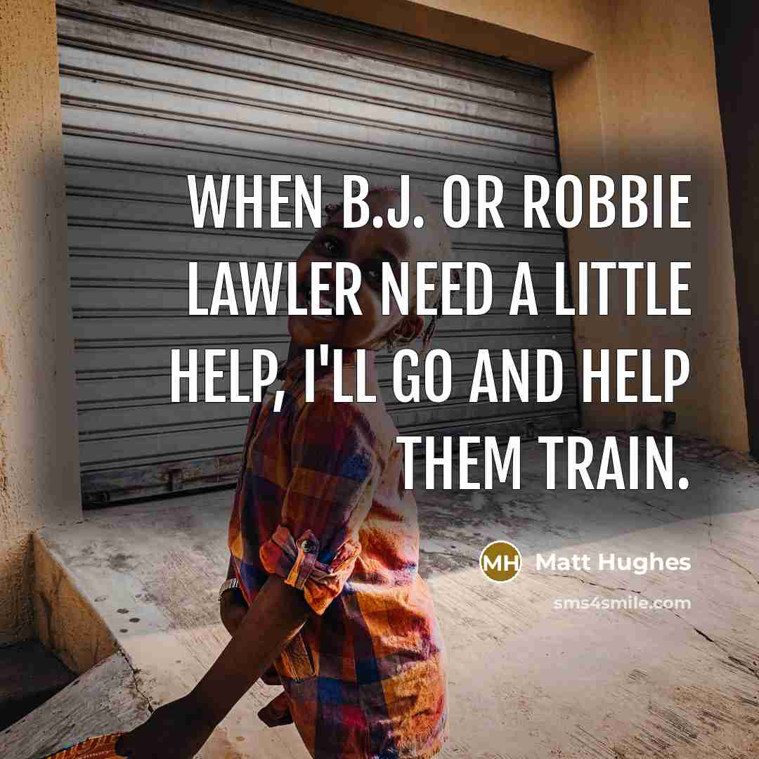 “When B.J. or Robbie Lawler need a little help, I'll go and help them train.” quote by Matt Hughes