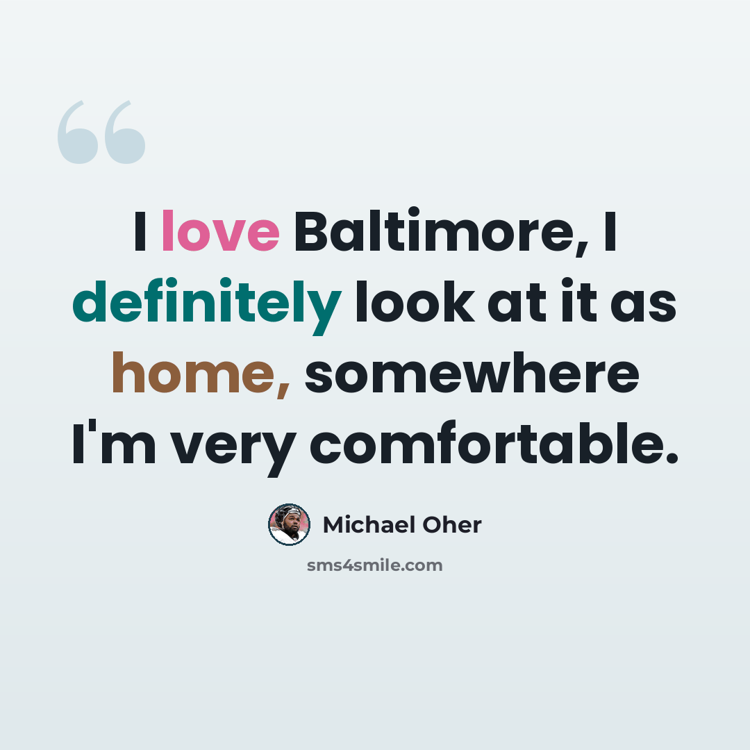 “I love Baltimore, I definitely look at it as home, somewhere I'm very comfortable.” quote by Michael Oher