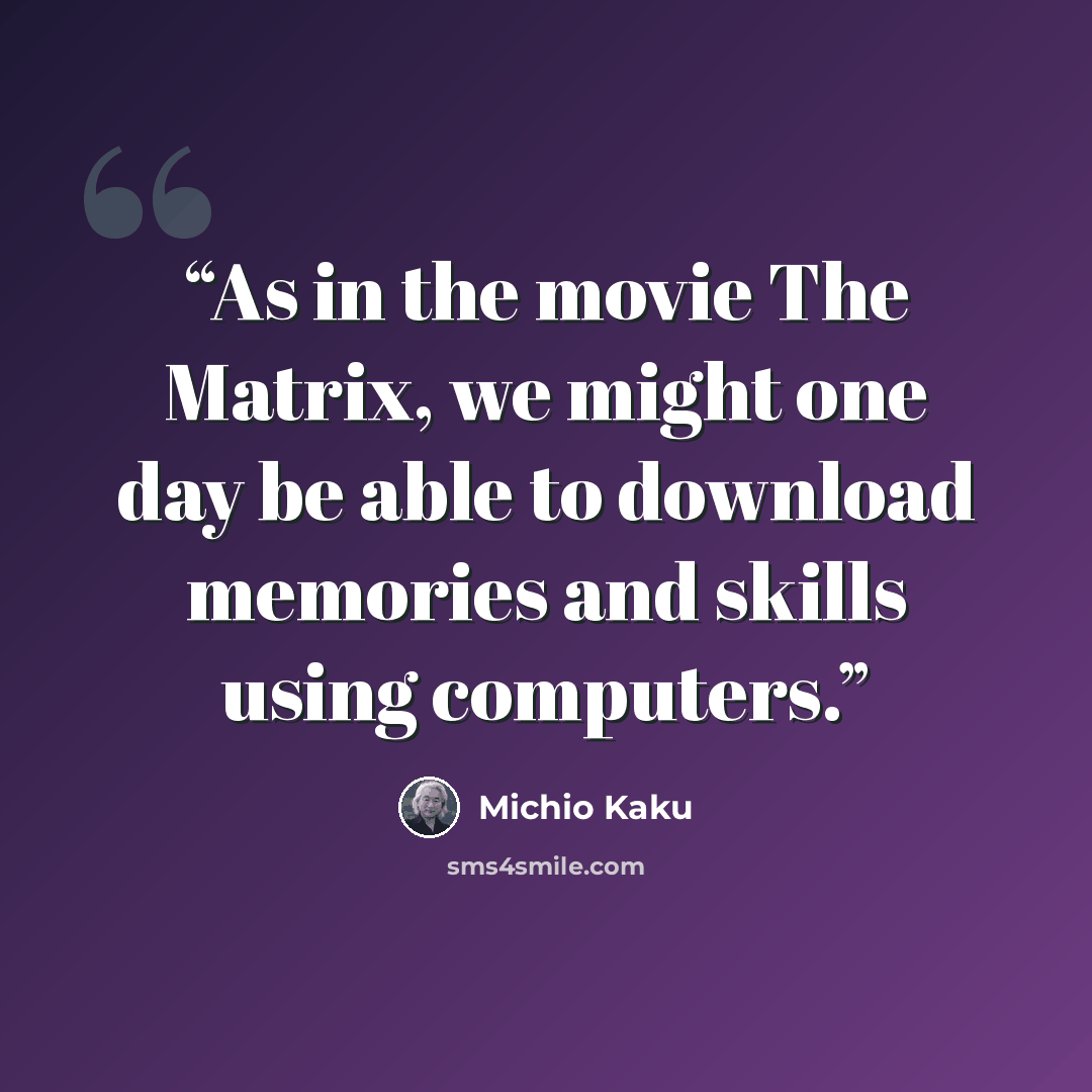 “As in the movie The Matrix, we might one day be able to download memories and skills using computers.” quote by Michio Kaku