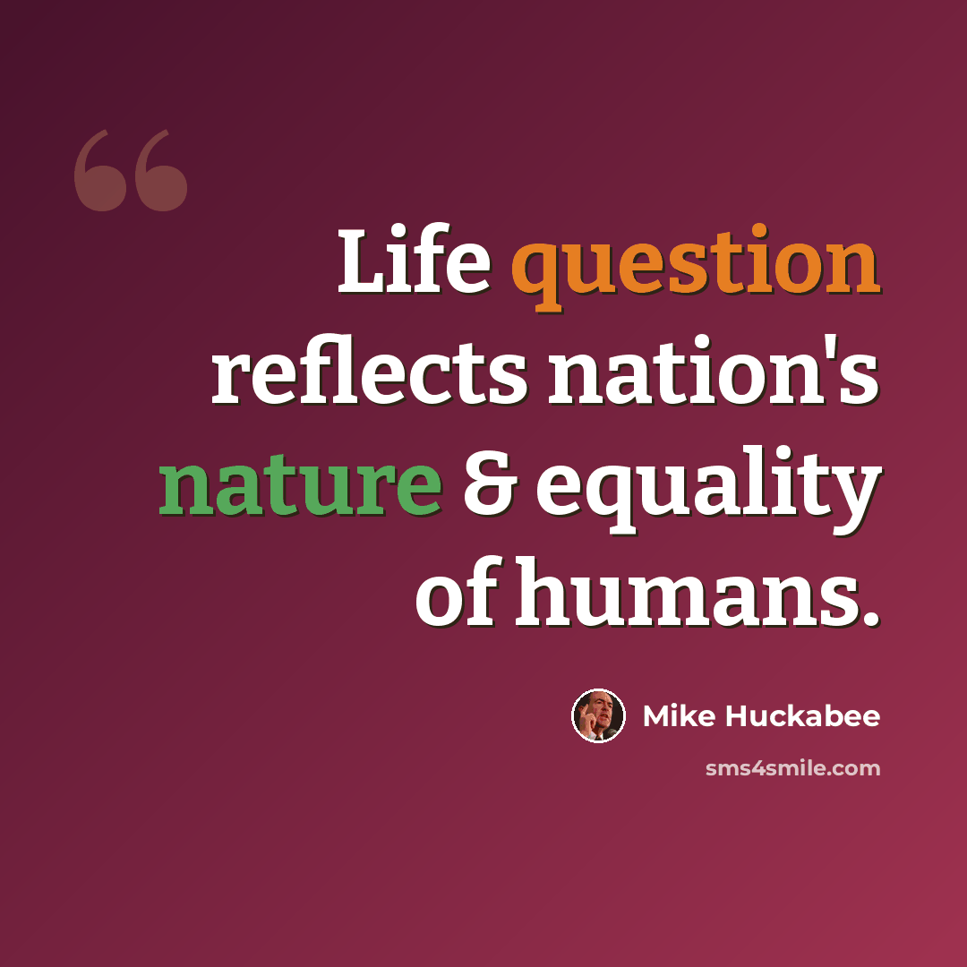 “Life question reflects nation's nature & equality of humans.” quote by Mike Huckabee