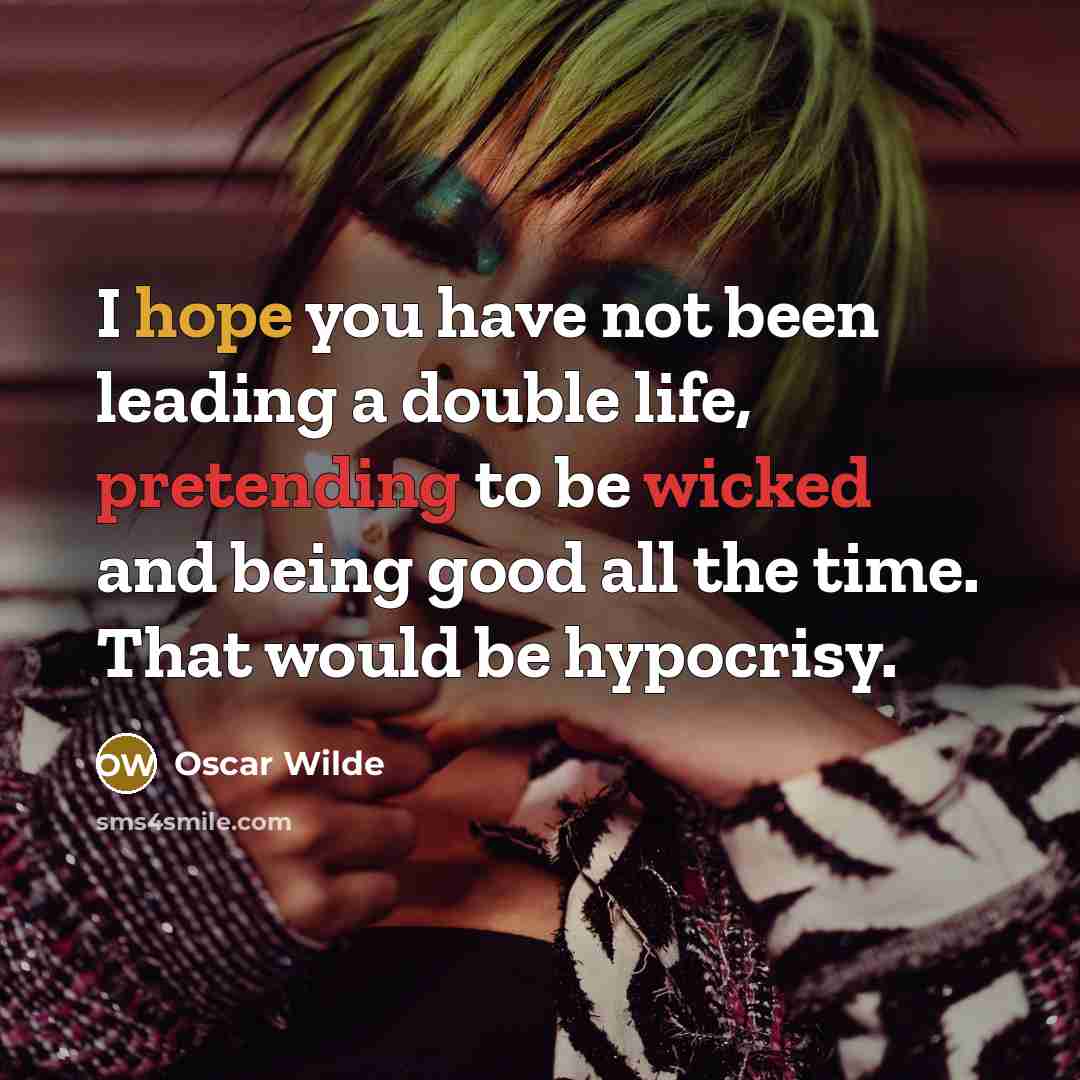 “I hope you have not been leading a double life, pretending to be wicked and being good all the time. That would be hypocrisy.” quote by Oscar Wilde