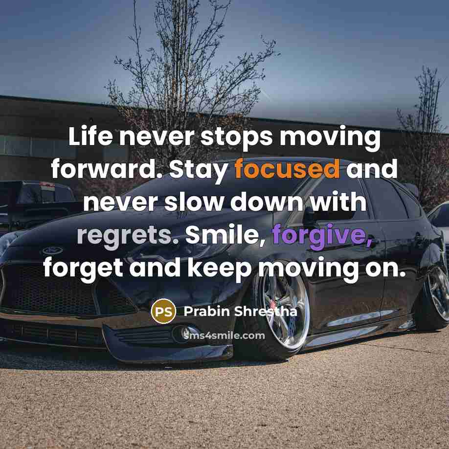 “Life never stops moving forward. Stay focused and never slow down with regrets. Smile, forgive, forget and keep moving on.” quote by Prabin Shrestha