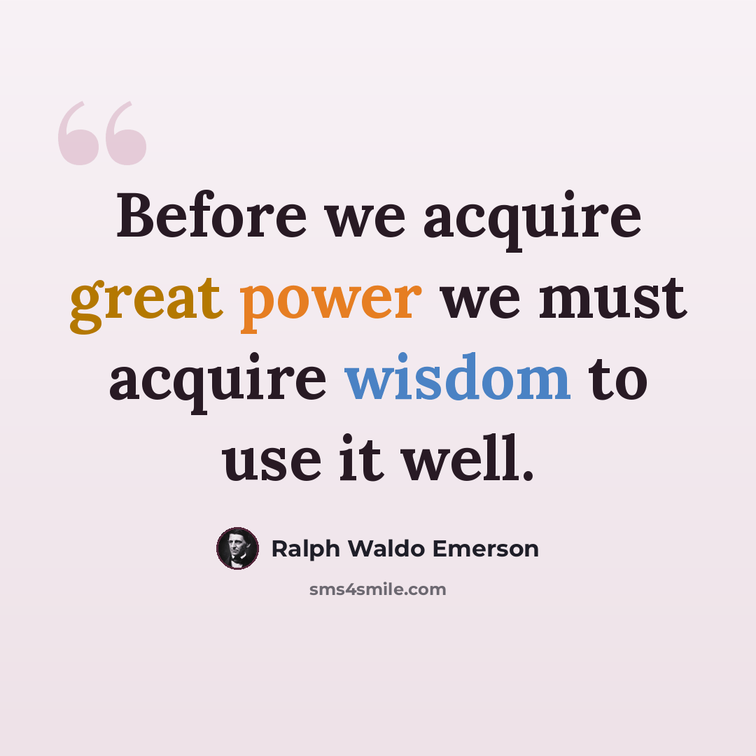 “Before we acquire great power we must acquire wisdom to use it well.” quote by Ralph Waldo Emerson