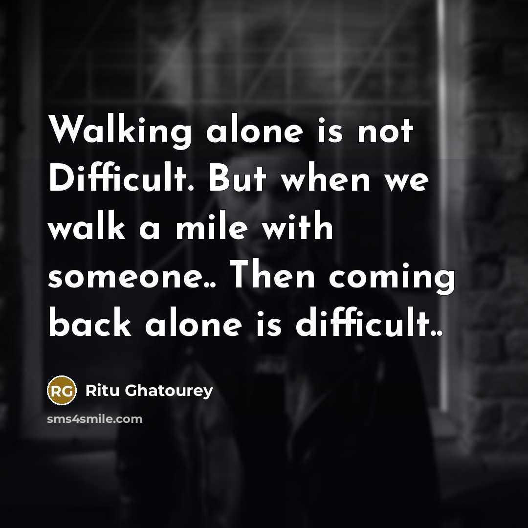 “Walking alone is not Difficult. But when we walk a mile with someone.. Then coming back alone is difficult..” quote by Ritu Ghatourey