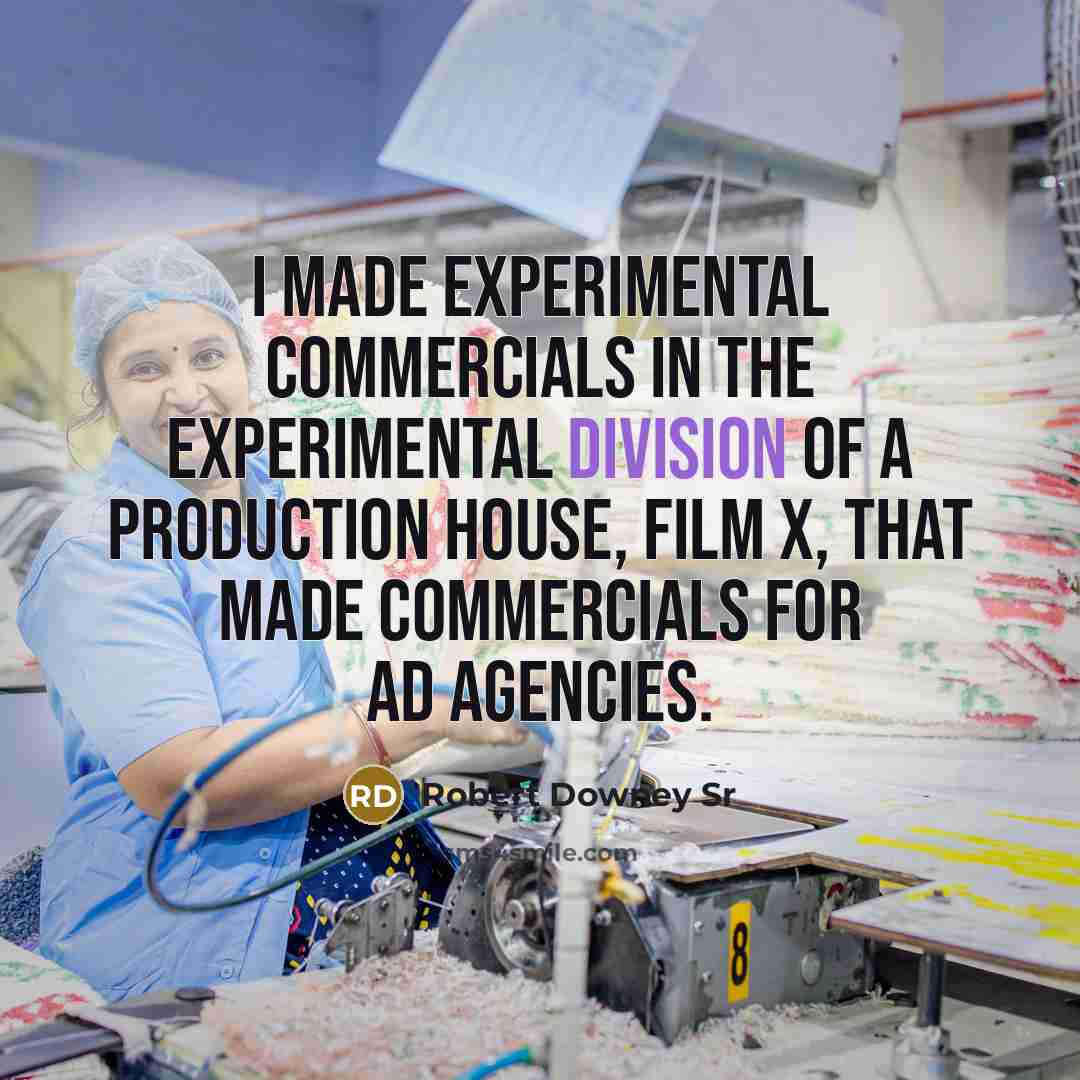 “I made experimental commercials in the experimental division of a production house, Film X, that made commercials for ad agencies.” quote by Robert Downey Sr