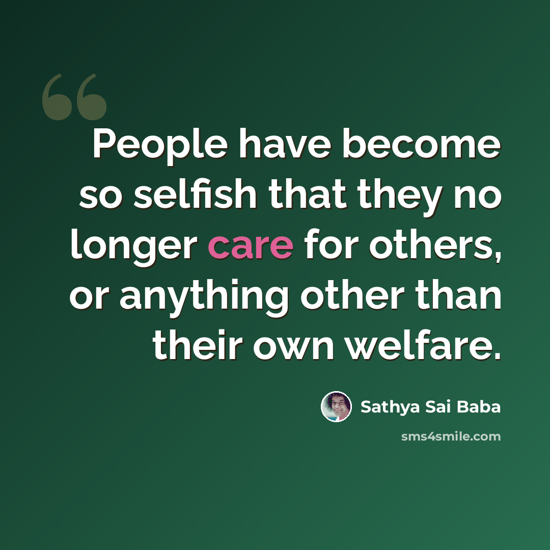 “People have become so selfish that they no longer care for others, or anything other than their own welfare.” quote by Sathya Sai Baba
