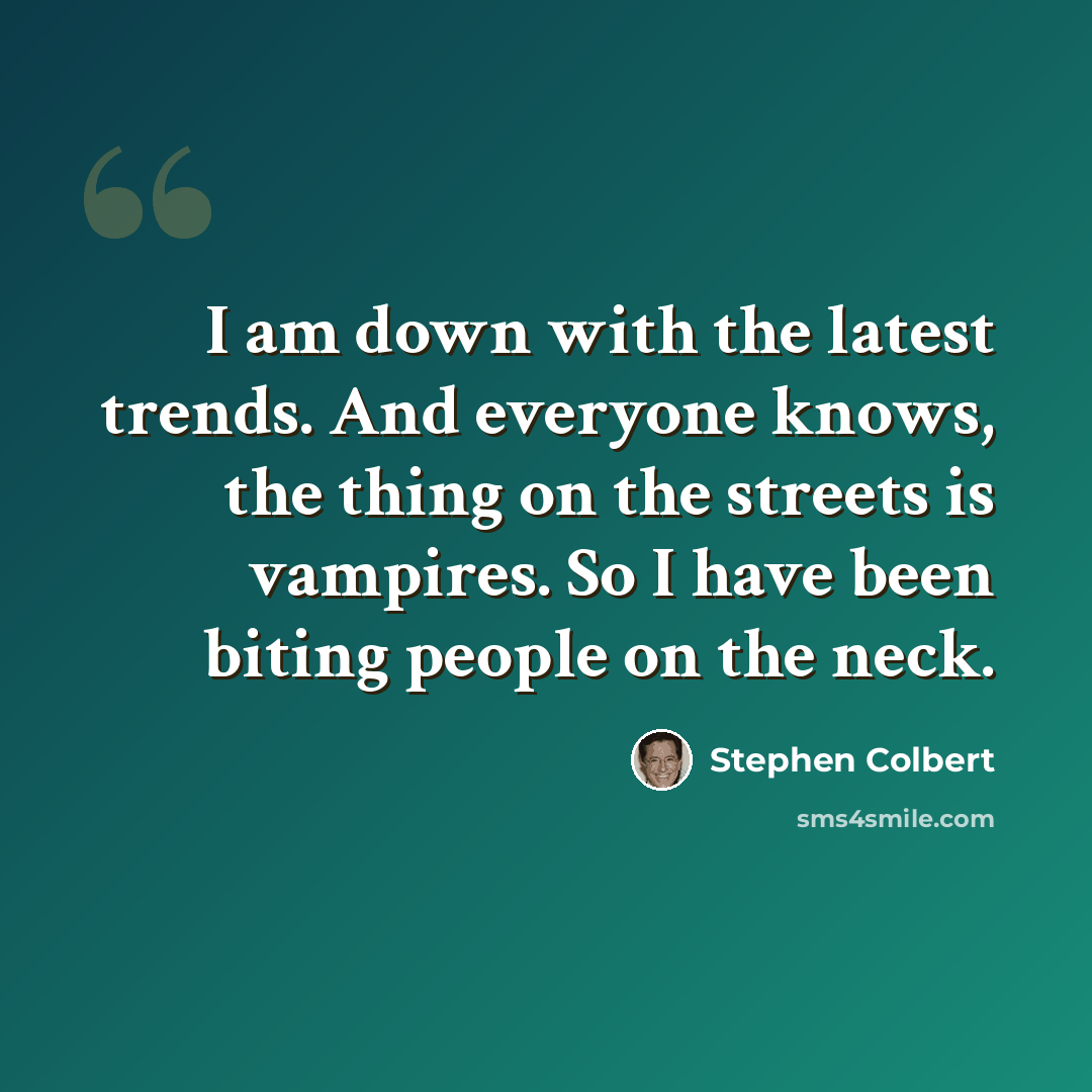 “I am down with the latest trends. And everyone knows, the thing on the streets is vampires. So I have been biting people on the neck.” quote by Stephen Colbert