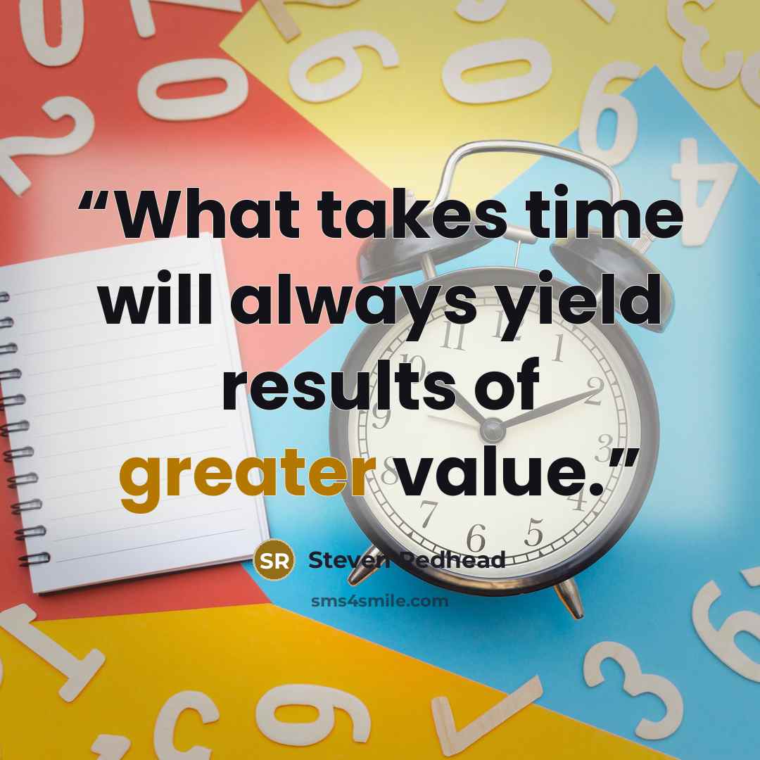 “What takes time will always yield results of greater value.” quote by Steven Redhead
