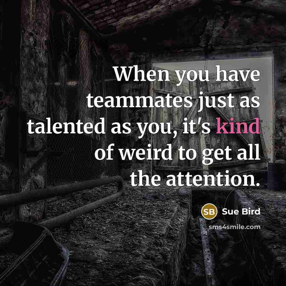 “When you have teammates just as talented as you, it's kind of weird to get all the attention.” quote by Sue Bird