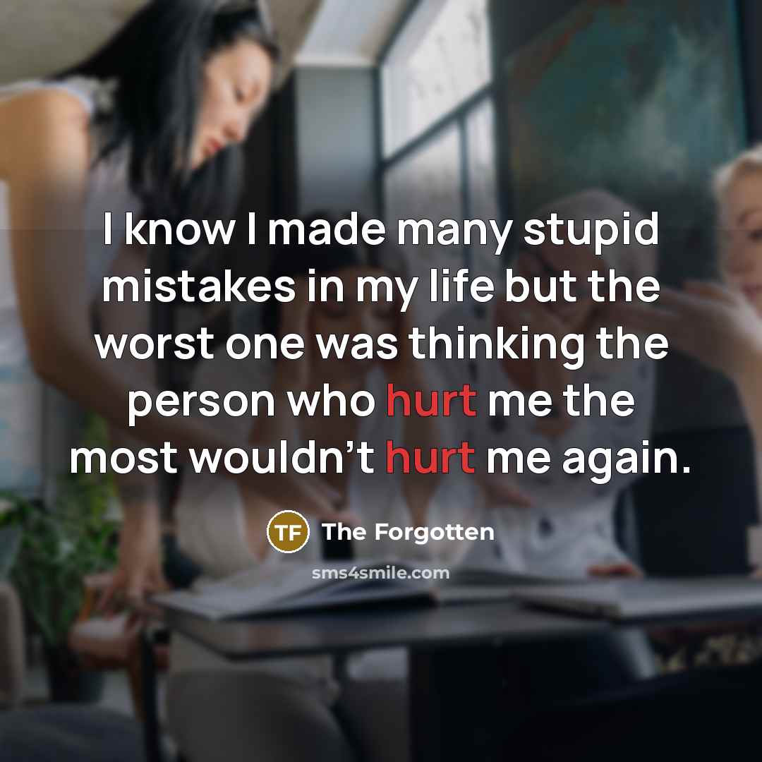 “I know I made many stupid mistakes in my life but the worst one was thinking the person who hurt me the most wouldn't hurt me again.” quote by The Forgotten
