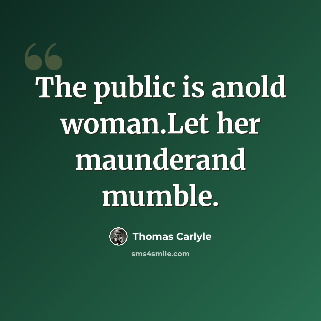 “The public is anold woman.Let her maunderand mumble.” quote by Thomas Carlyle