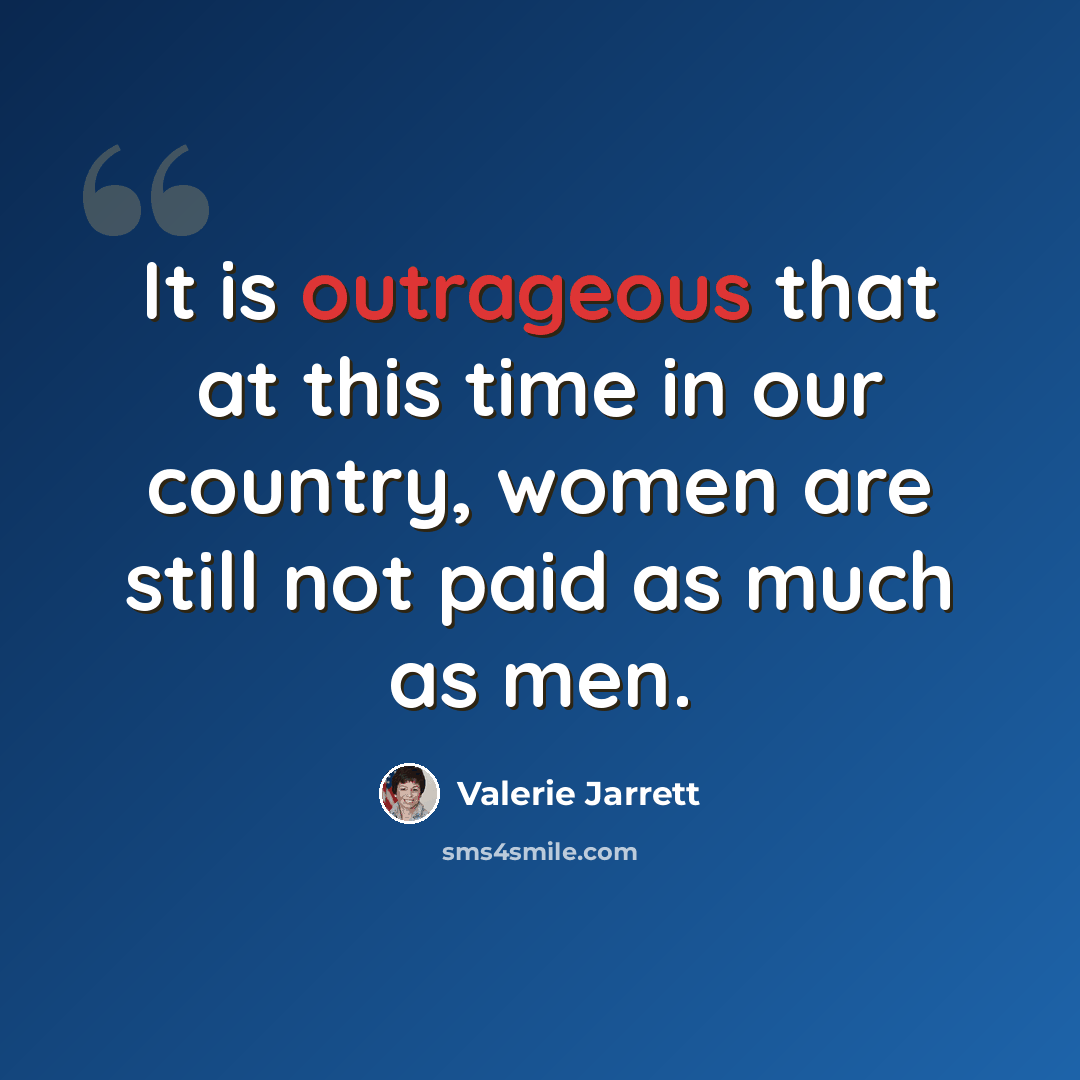 “It is outrageous that at this time in our country, women are still not paid as much as men.” quote by Valerie Jarrett