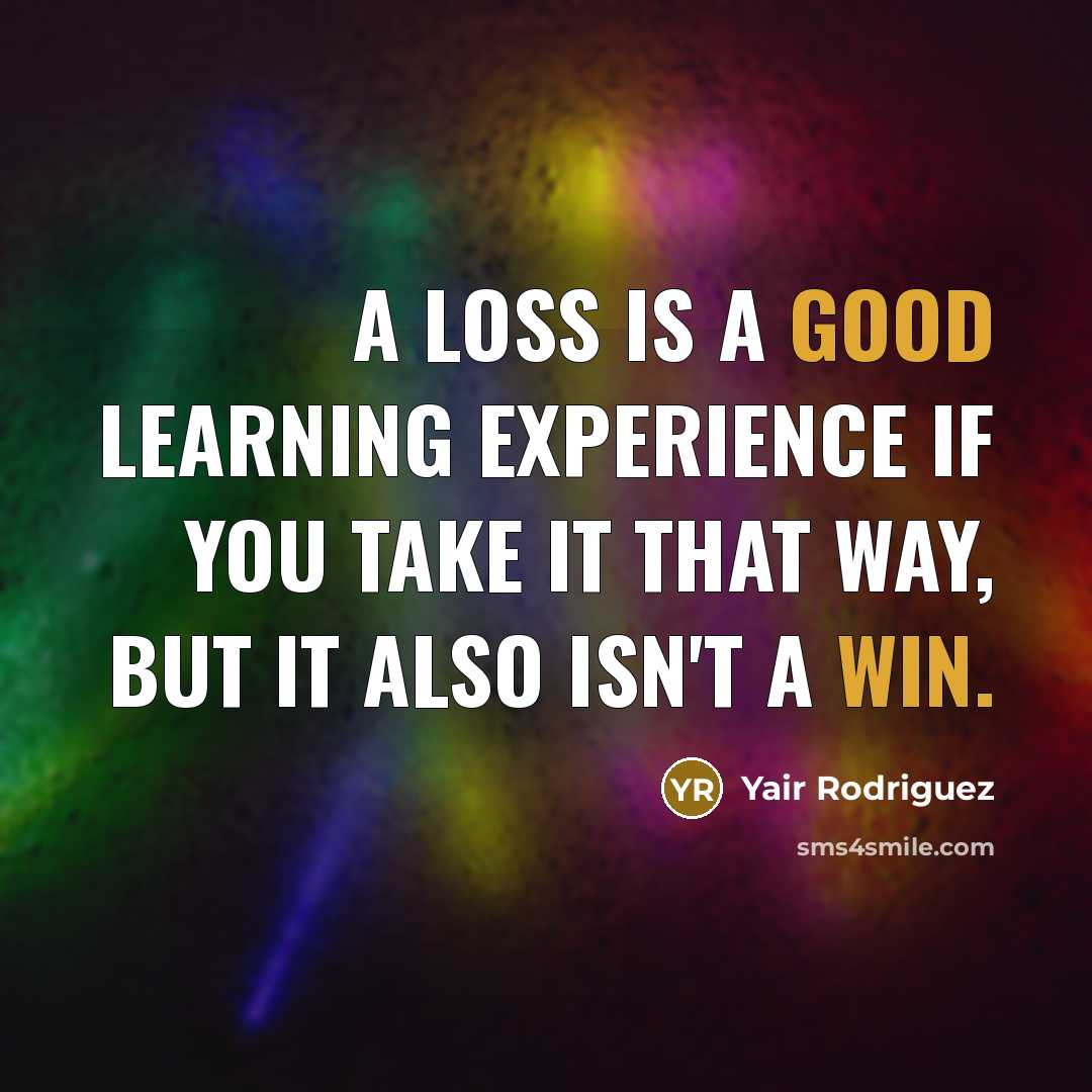 “A loss is a good learning experience if you take it that way, but it also isn't a win.” quote by Yair Rodriguez