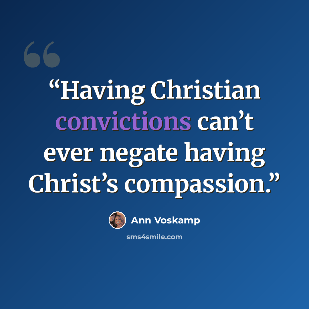 “Having Christian convictions can’t ever negate having Christ’s compassion.” quote by Ann Voskamp