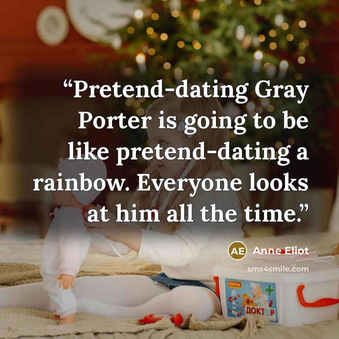 “Pretend-dating Gray Porter is going to be like pretend-dating a rainbow. Everyone looks at him all the time.” quote by Anne Eliot
