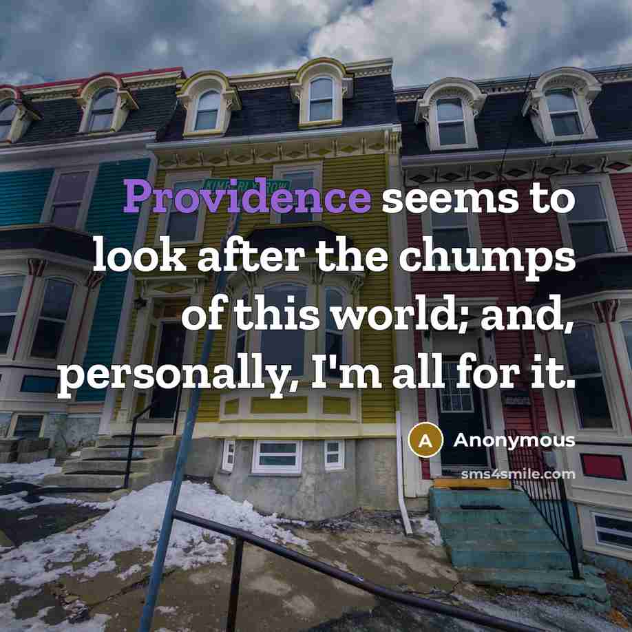 “Providence seems to look after the chumps of this world; and, personally, I'm all for it.” quote by Anonymous