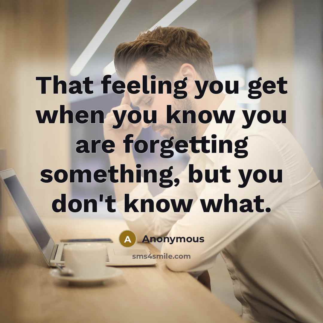 “That feeling you get when you know you are forgetting something, but you don't know what.” quote by Anonymous