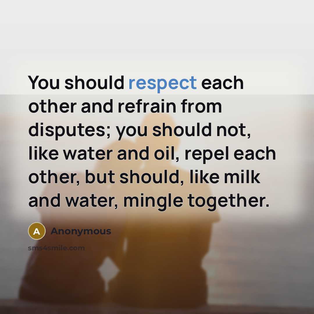 “You should respect each other and refrain from disputes; you should not, like water and oil, repel each other, but should, like milk and water, mingle together.” quote by Anonymous