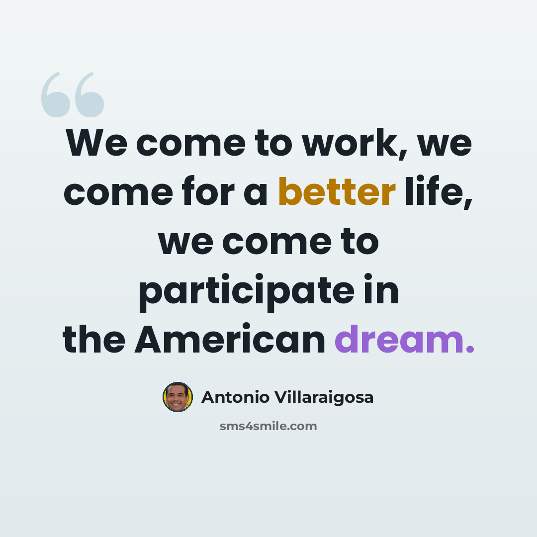 “We come to work, we come for a better life, we come to participate in the American dream.” quote by Antonio Villaraigosa